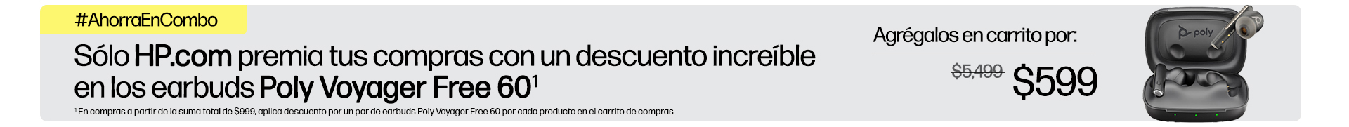 #AhorraEnCombo Sólo http://HP.com  premia tus compras con un descuento increíble en los earbuds Poly Voyager Free 60(1) Agrégalos en carrito por: $599 (1) En compras a partir de la suma total de $999, aplica descuento por un par de earbuds Poly Voyager Free 60 por cada producto en el carrito de compras.