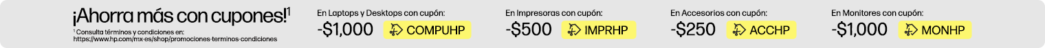 ¡Ahorra más con CUPONES!* $1,000 OFF* en Laptops y Desktops con cupón: COMPUHP, $500 OFF* en Impresoras con cupón: IMPRHP, $250 OFF* en Accesorios con cupón: ACCHP, $1,000 OFF* en Monitores con cupón: MONHP. * Consulta términos y condiciones en: https://www.hp.com/mx-es/shop/promociones-terminos-condiciones