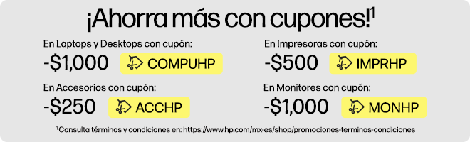 ¡Ahorra más con CUPONES!* $1,000 OFF* en Laptops y Desktops con cupón: COMPUHP, $500 OFF* en Impresoras con cupón: IMPRHP, $250 OFF* en Accesorios con cupón: ACCHP, $1,000 OFF* en Monitores con cupón: MONHP. * Consulta términos y condiciones en: https://www.hp.com/mx-es/shop/promociones-terminos-condiciones